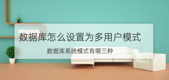 数据库怎么设置为多用户模式 数据库系统模式有哪三种？